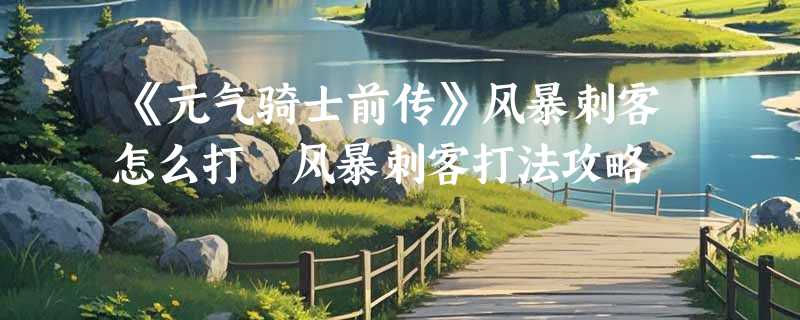 《元气骑士前传》风暴刺客怎么打 风暴刺客打法攻略