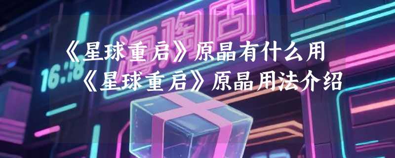 《星球重启》原晶有什么用 《星球重启》原晶用法介绍