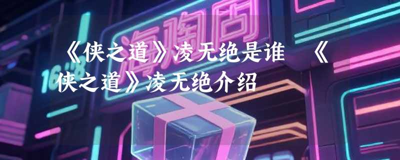 《侠之道》凌无绝是谁 《侠之道》凌无绝介绍