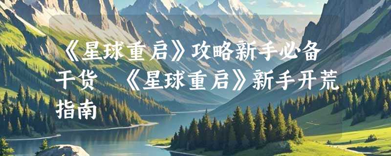 《星球重启》攻略新手必备干货 《星球重启》新手开荒指南