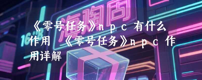 《零号任务》npc有什么作用 《零号任务》npc作用详解