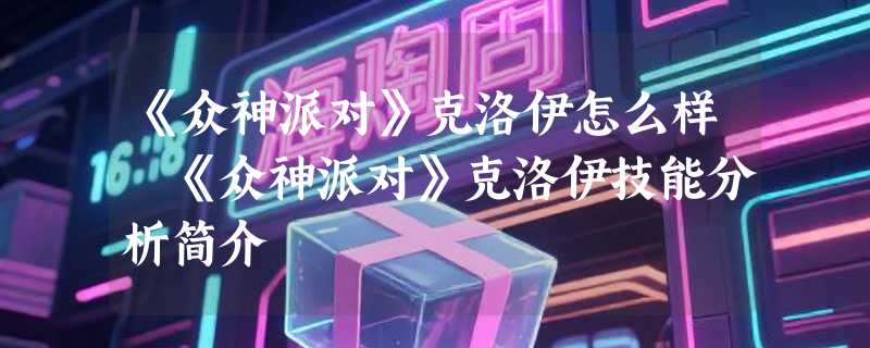 《众神派对》克洛伊怎么样 《众神派对》克洛伊技能分析简介