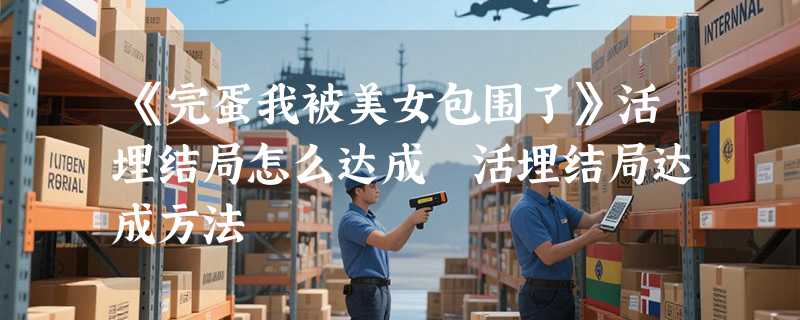 《完蛋我被美女包围了》活埋结局怎么达成 活埋结局达成方法
