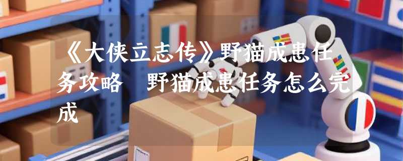 《大侠立志传》野猫成患任务攻略 野猫成患任务怎么完成