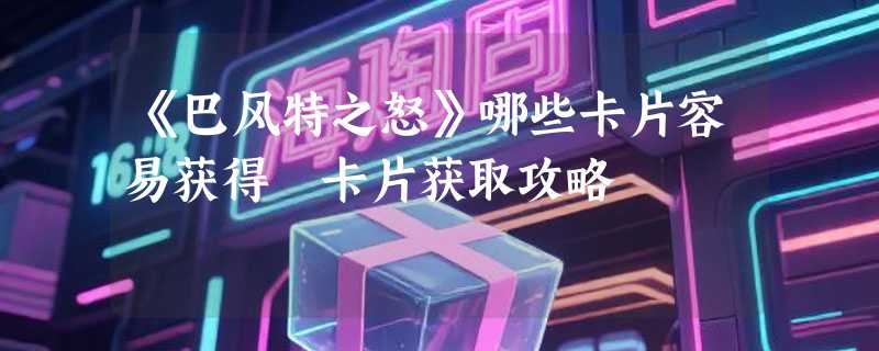《巴风特之怒》哪些卡片容易获得 卡片获取攻略