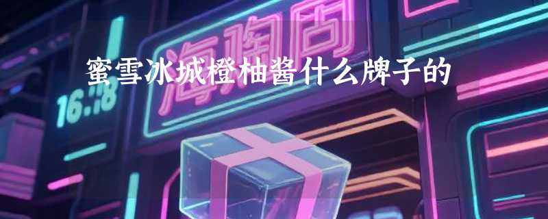 蜜雪冰城橙柚酱什么牌子的