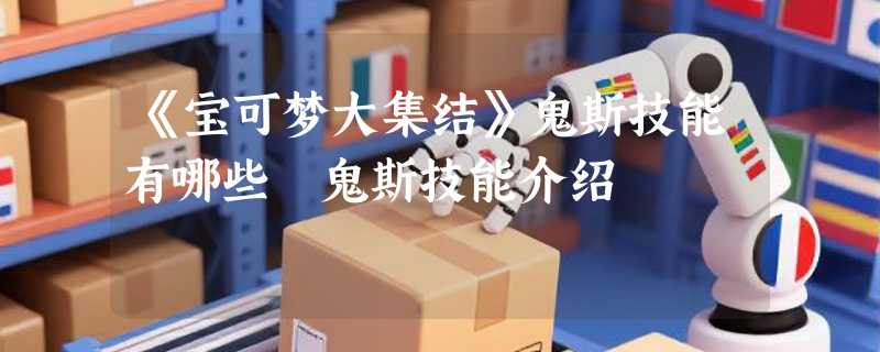 《宝可梦大集结》鬼斯技能有哪些 鬼斯技能介绍