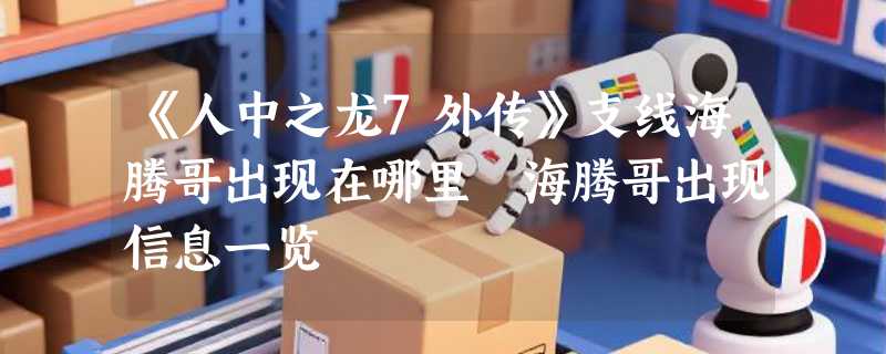 《人中之龙7外传》支线海腾哥出现在哪里 海腾哥出现信息一览