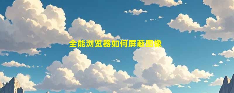 全能浏览器如何屏蔽图像