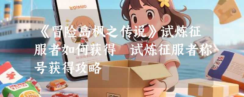 《冒险岛枫之传说》试炼征服者如何获得 试炼征服者称号获得攻略