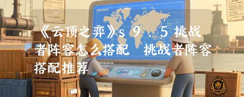 《云顶之弈》s9.5挑战者阵容怎么搭配 挑战者阵容搭配推荐