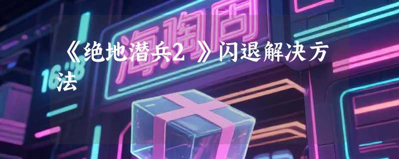 《绝地潜兵2》闪退解决方法