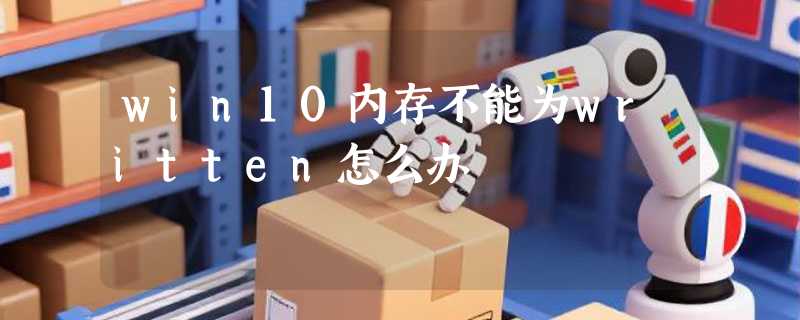 win10内存不能为written怎么办