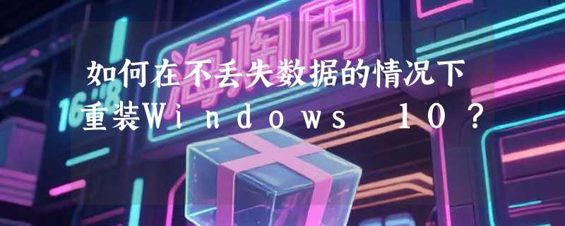 如何在不丢失数据的情况下重装Windows 10？