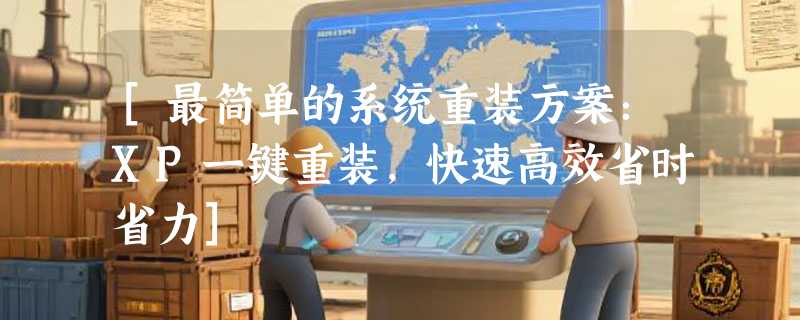 [最简单的系统重装方案：XP一键重装，快速高效省时省力]