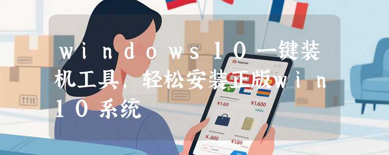 windows10一键装机工具，轻松安装正版win10系统