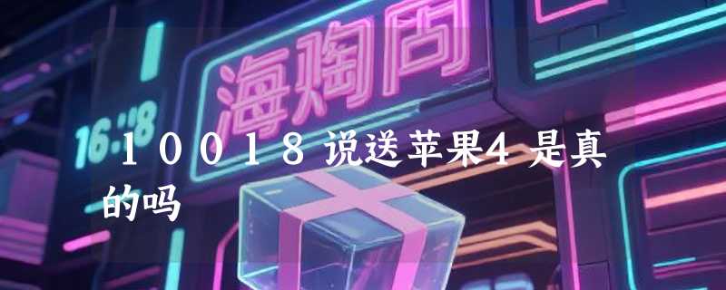 10018说送苹果4是真的吗