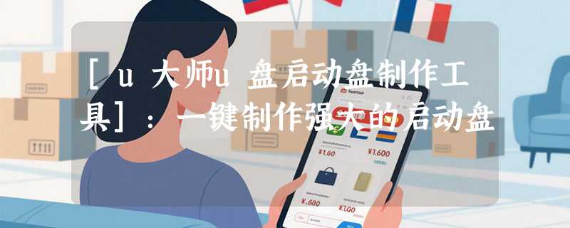 [u大师u盘启动盘制作工具]：一键制作强大的启动盘