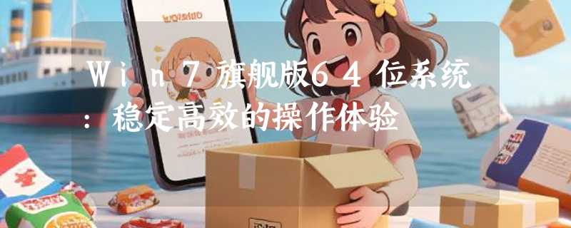 Win7旗舰版64位系统:稳定高效的操作体验