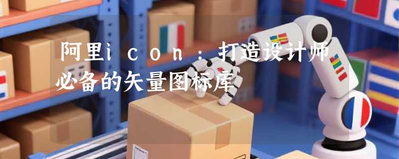 阿里icon：打造设计师必备的矢量图标库