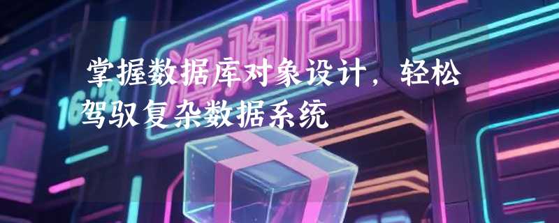 掌握数据库对象设计,轻松驾驭复杂数据系统