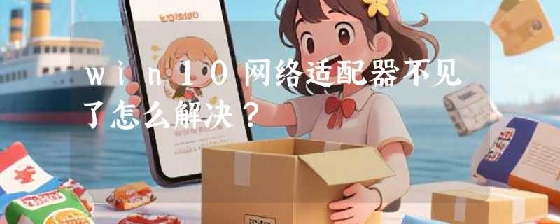 win10网络适配器不见了怎么解决？
