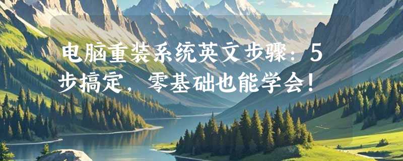 电脑重装系统英文步骤：5步搞定,零基础也能学会!