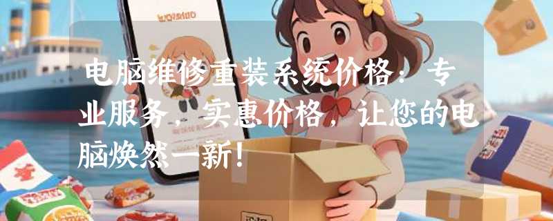 电脑维修重装系统价格：专业服务，实惠价格，让您的电脑焕然一新！