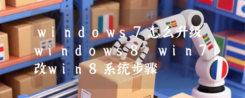 windows7怎么升级windows8 win7改win8系统步骤