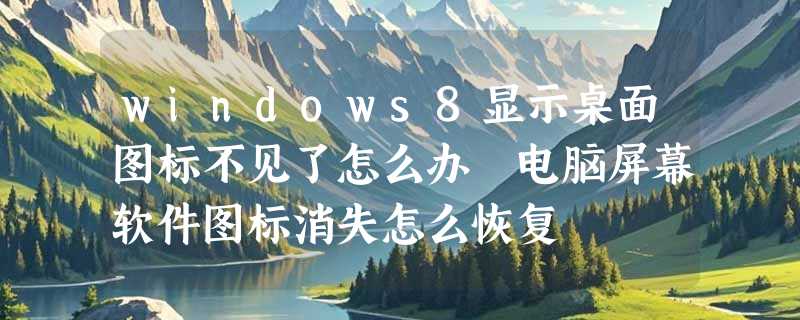 windows8显示桌面图标不见了怎么办 电脑屏幕软件图标消失怎么恢复