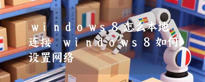 windows8怎么本地连接 windows8如何设置网络