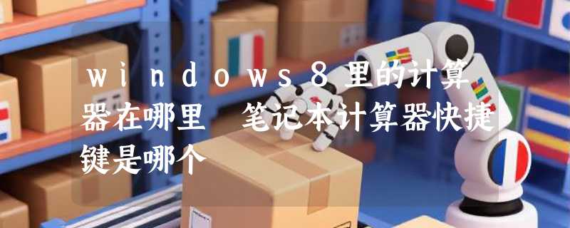 windows8里的计算器在哪里 笔记本计算器快捷键是哪个