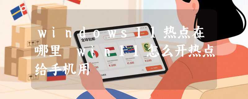 windows11热点在哪里 win11怎么开热点给手机用