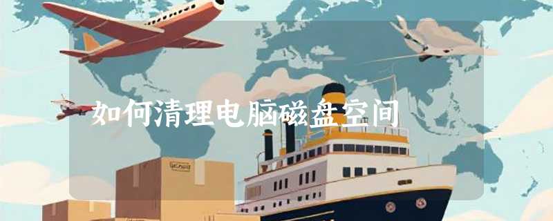 如何清理电脑磁盘空间