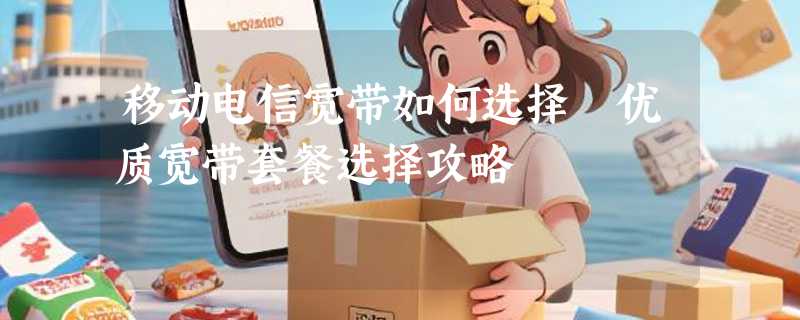 移动电信宽带如何选择 优质宽带套餐选择攻略