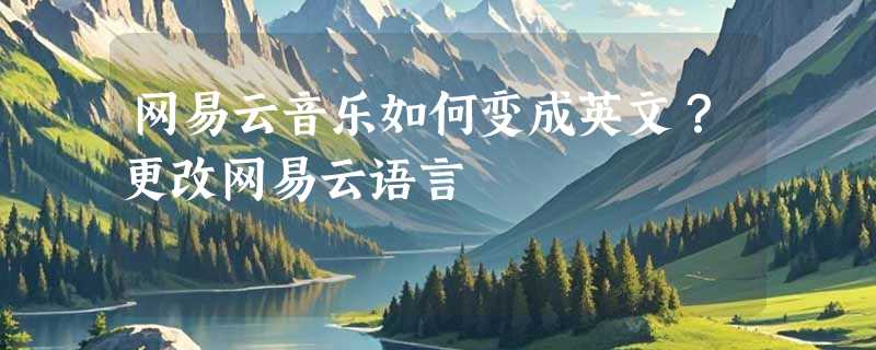 网易云音乐如何变成英文？更改网易云语言