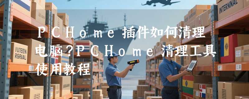 PCHome插件如何清理电脑？PCHome清理工具使用教程