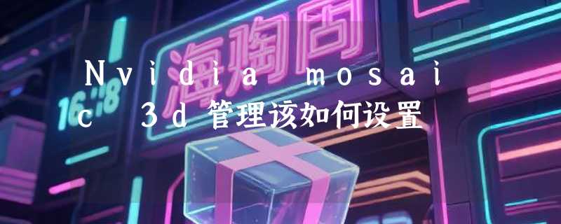 Nvidia mosaic 3d管理该如何设置