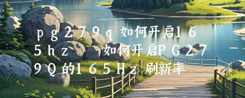 pg279q如何开启165hz  如何开启PG279Q的165Hz刷新率