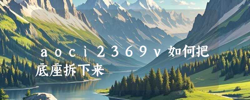 aoci2369v如何把底座拆下来