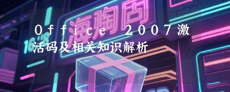 Office 2007激活码及相关知识解析