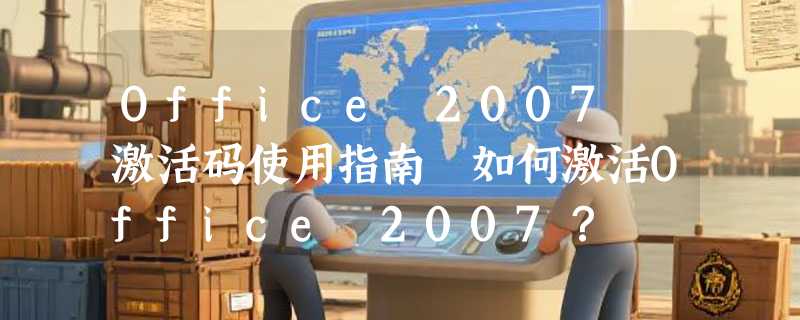 Office 2007 激活码使用指南 如何激活Office 2007？