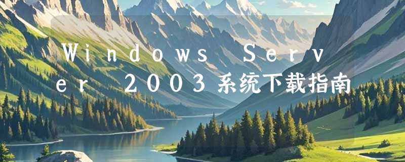 Windows Server 2003系统下载指南