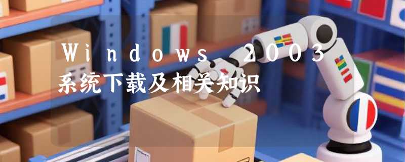 Windows 2003系统下载及相关知识