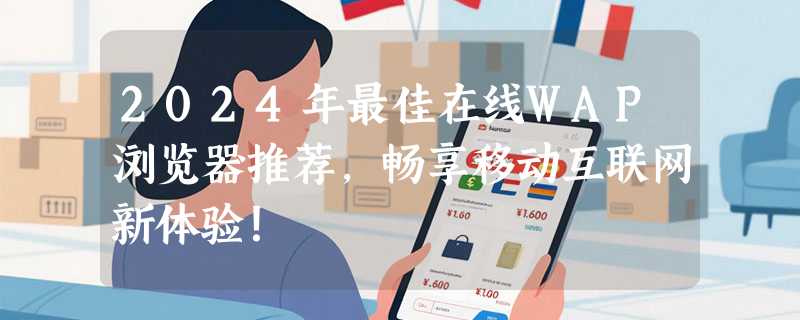 2024年最佳在线WAP浏览器推荐，畅享移动互联网新体验！