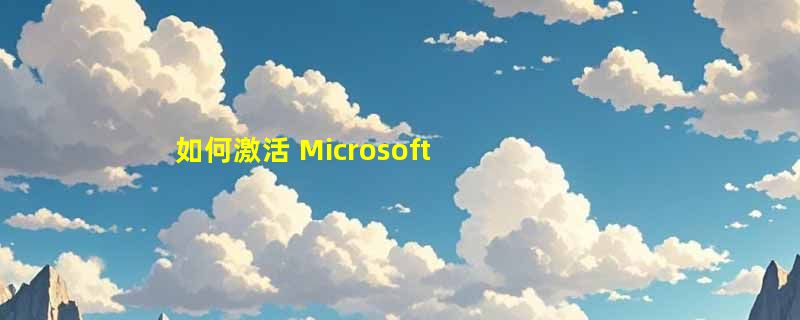 如何激活 Microsoft Office 2010？简单步骤与常见问题解答