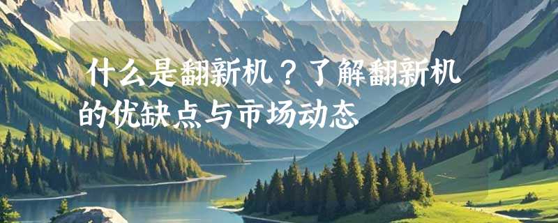 什么是翻新机？了解翻新机的优缺点与市场动态