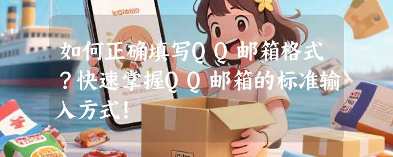 如何正确填写QQ邮箱格式？快速掌握QQ邮箱的标准输入方式！