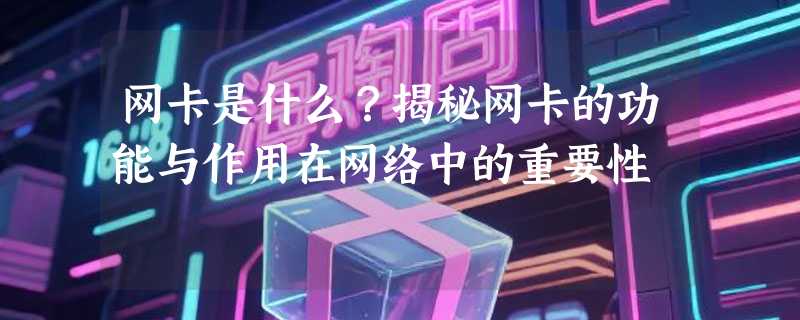 网卡是什么？揭秘网卡的功能与作用在网络中的重要性