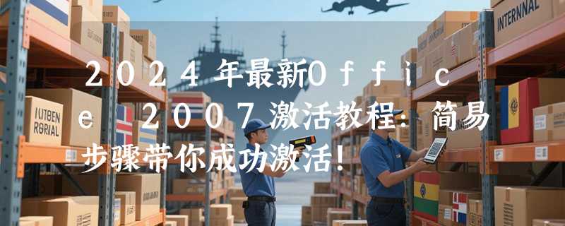 2024年最新Office 2007激活教程：简易步骤带你成功激活！